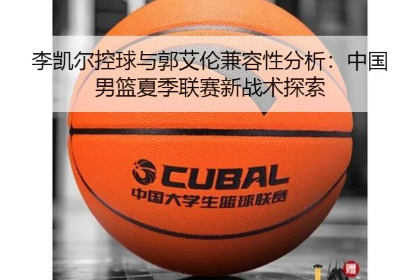李凯尔控球与郭艾伦兼容性分析：中国男篮夏季联赛新战术探索