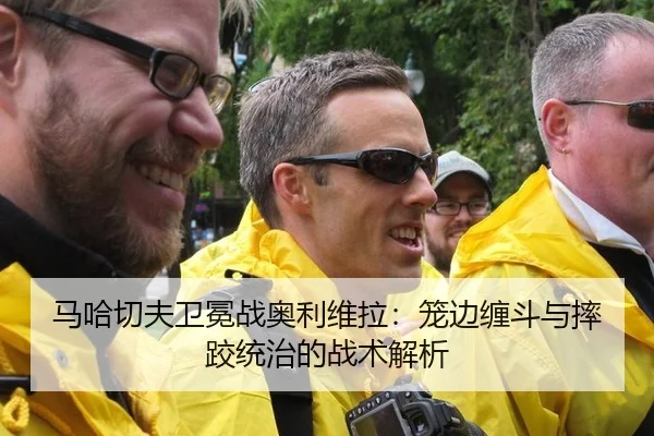 马哈切夫卫冕战奥利维拉：笼边缠斗与摔跤统治的战术解析