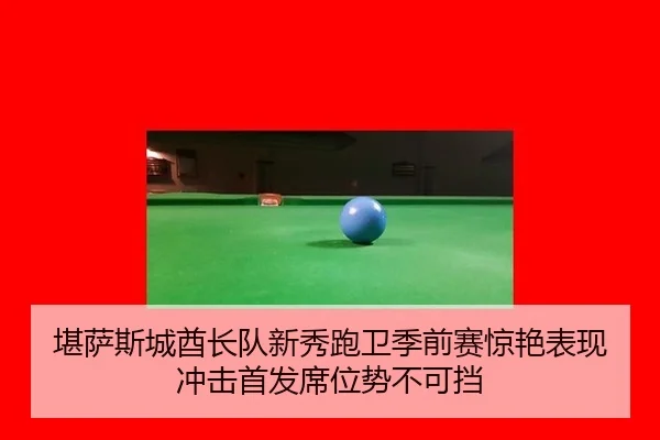 堪萨斯城酋长队新秀跑卫季前赛惊艳表现 冲击首发席位势不可挡
