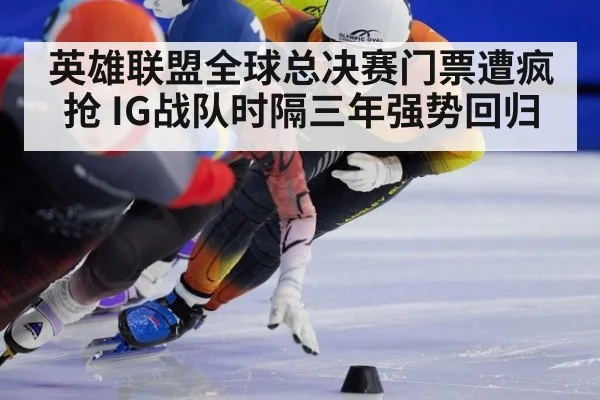 英雄联盟全球总决赛门票遭疯抢 IG战队时隔三年强势回归