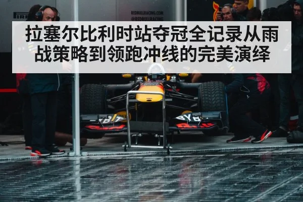 拉塞尔比利时站夺冠全记录从雨战策略到领跑冲线的完美演绎