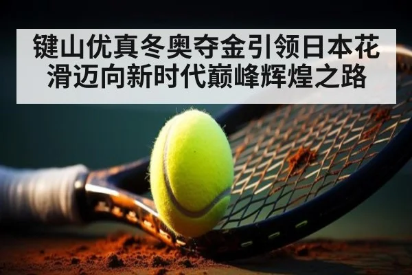 键山优真冬奥夺金引领日本花滑迈向新时代巅峰辉煌之路