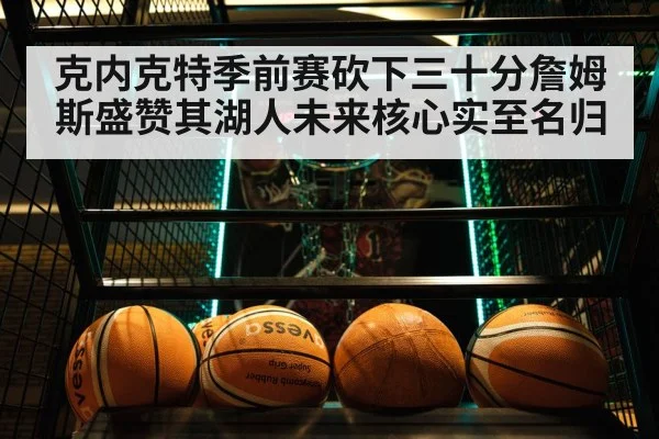 克内克特季前赛砍下三十分詹姆斯盛赞其湖人未来核心实至名归