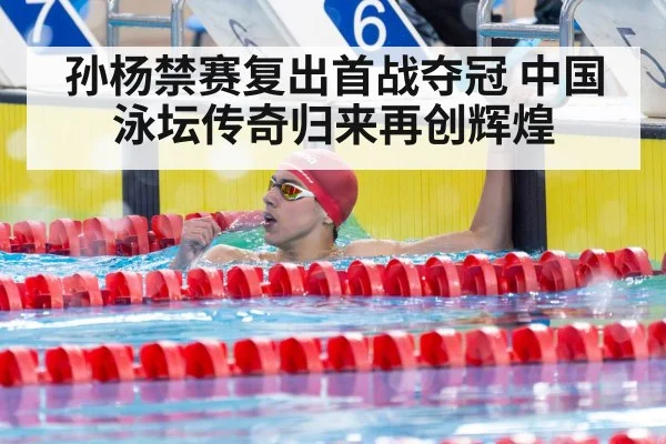 孙杨禁赛复出首战夺冠 中国泳坛传奇归来再创辉煌